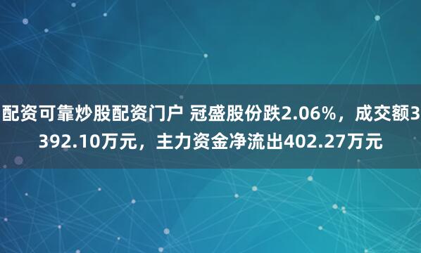 配资可靠炒股配资门户 冠盛股份跌2.06%，成交额3392.10万元，主力资金净流出402.27万元