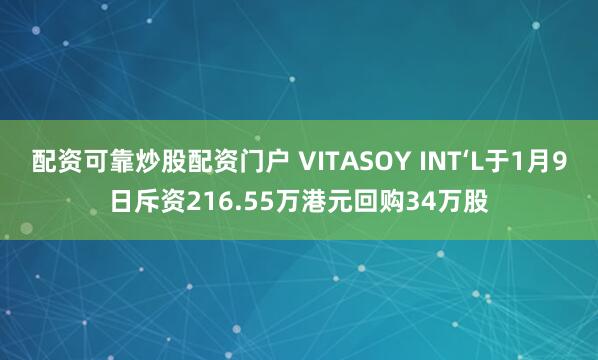 配资可靠炒股配资门户 VITASOY INT‘L于1月9日斥资216.55万港元回购34万股
