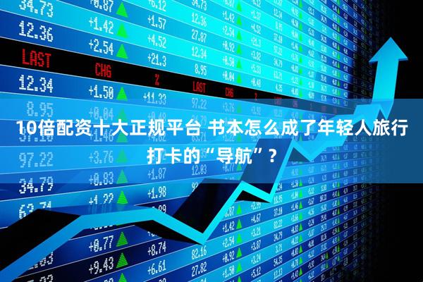 10倍配资十大正规平台 书本怎么成了年轻人旅行打卡的“导航”？